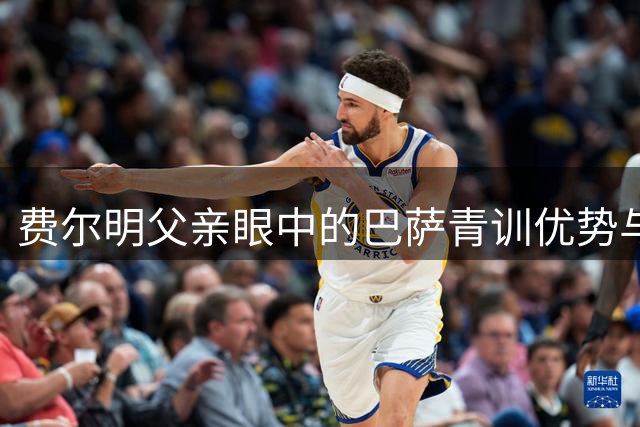 费尔明父亲眼中的巴萨青训优势与儿子成长轨迹
