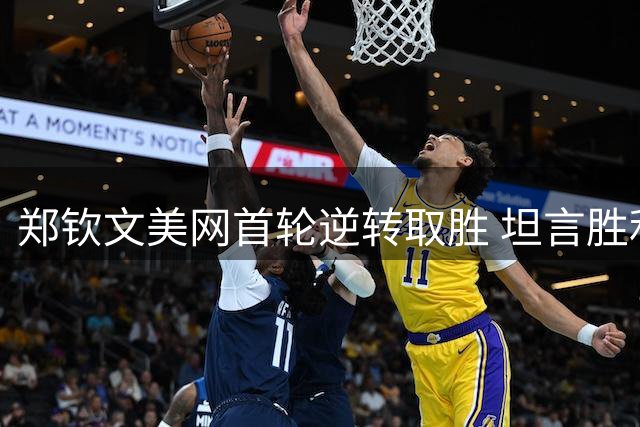 郑钦文美网首轮逆转取胜 坦言胜利来之不易